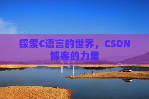 探索C语言的世界,CSDN博客的力量 探索C语言的世界,CSDN博客的力量